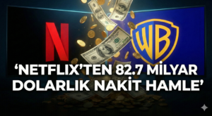 Netflix’ten 83 Milyar Dolarlık Nakit Hamle: Warner Bros. Satın Alımında Yeni Perde