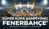 Süper Kupa’da Şampiyon Fenerbahçe! Ezeli Derbide Zafer Sarı-Lacivertlilerin